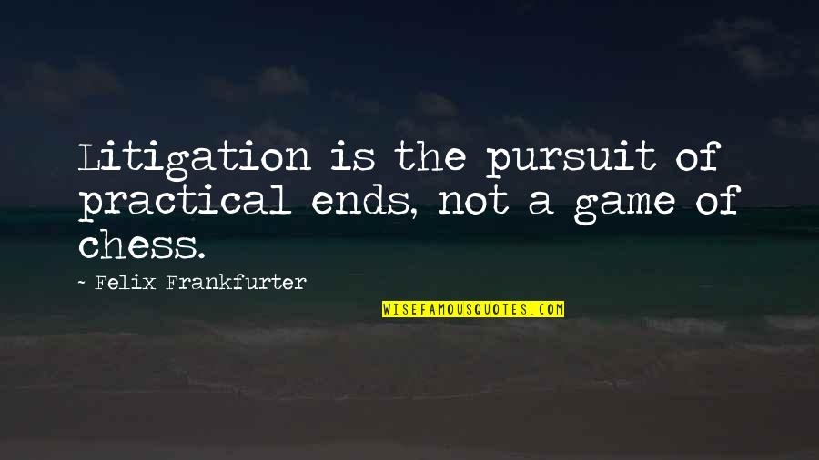 Cute R&b Love Song Quotes By Felix Frankfurter: Litigation is the pursuit of practical ends, not