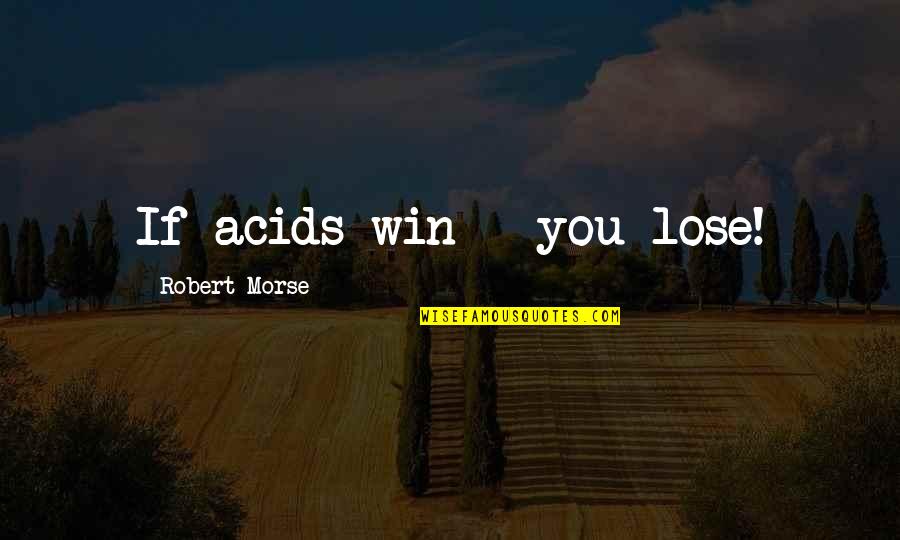 Cute R&b Love Song Quotes By Robert Morse: If acids win - you lose! Cute R&b Love Song Quotes By Robert Morse: If acids win - you lose!