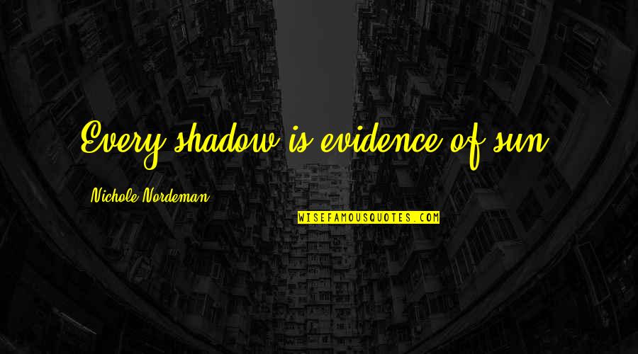 Cute Real Estate Quotes By Nichole Nordeman: Every shadow is evidence of sun.