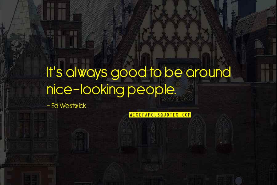 Cute Recipe Book Quotes By Ed Westwick: It's always good to be around nice-looking people.