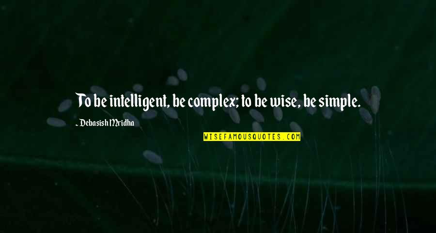 Cute Redneck Love Quotes By Debasish Mridha: To be intelligent, be complex; to be wise,