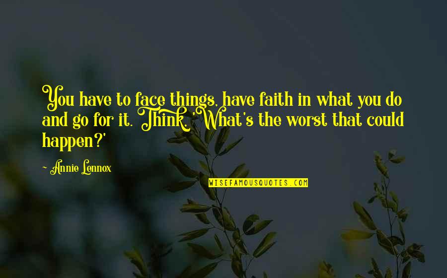 Cute Relationship Sayings And Quotes By Annie Lennox: You have to face things, have faith in Cute Relationship Sayings And Quotes By Annie Lennox: You have to face things, have faith in