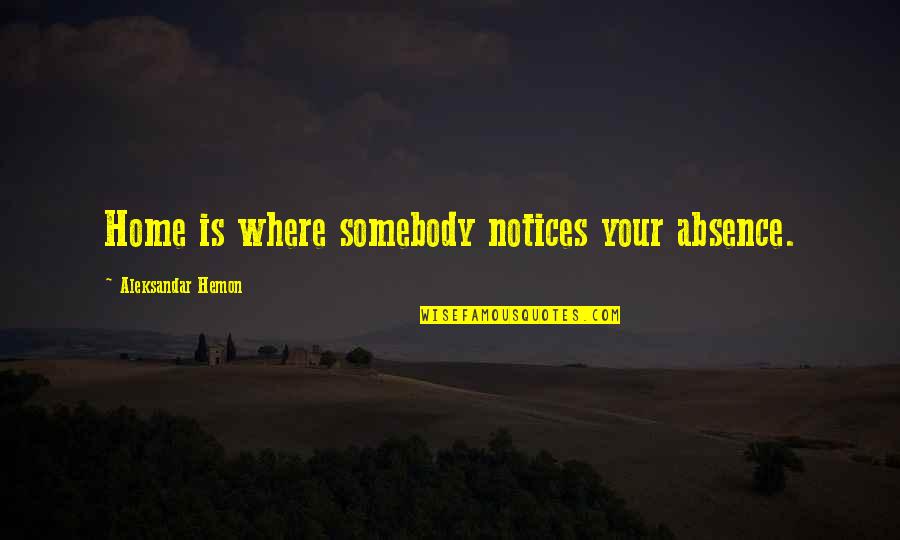 Cute Reminiscing Quotes By Aleksandar Hemon: Home is where somebody notices your absence.