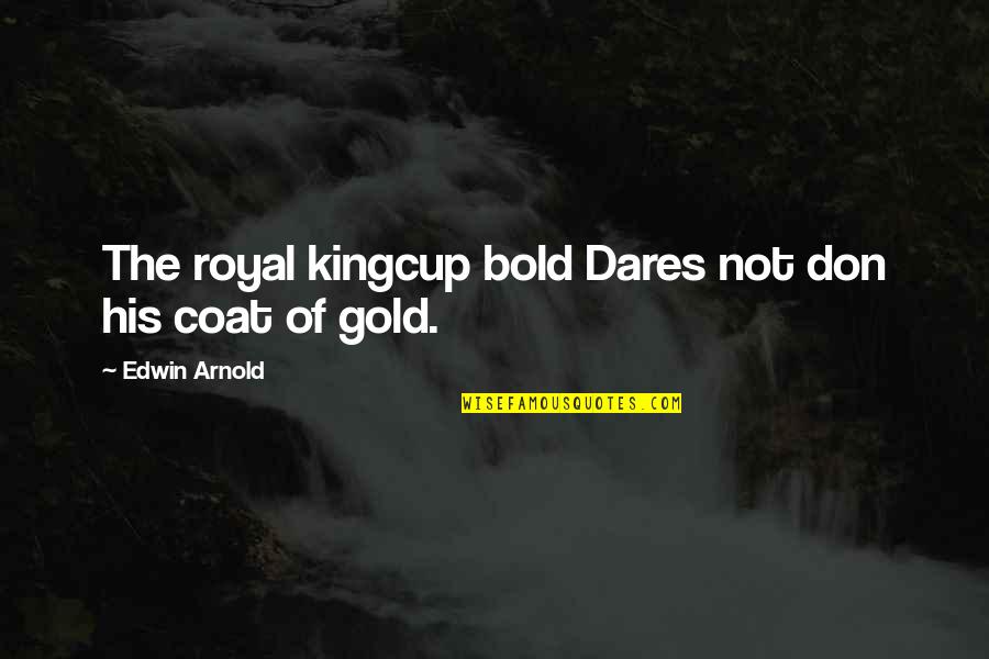 Cute Rock And Roll Quotes By Edwin Arnold: The royal kingcup bold Dares not don his Cute Rock And Roll Quotes By Edwin Arnold: The royal kingcup bold Dares not don his