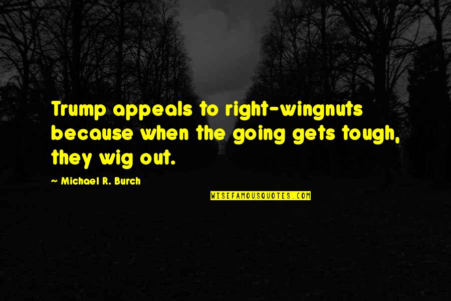Cute Romantic Flirty Quotes By Michael R. Burch: Trump appeals to right-wingnuts because when the going