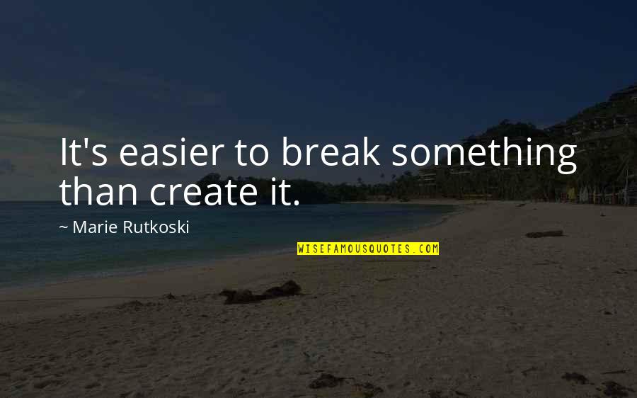 Cute Roommates Quotes By Marie Rutkoski: It's easier to break something than create it.