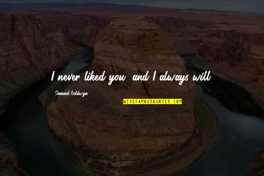 Cute Sailing Quotes By Samuel Goldwyn: I never liked you, and I always will.