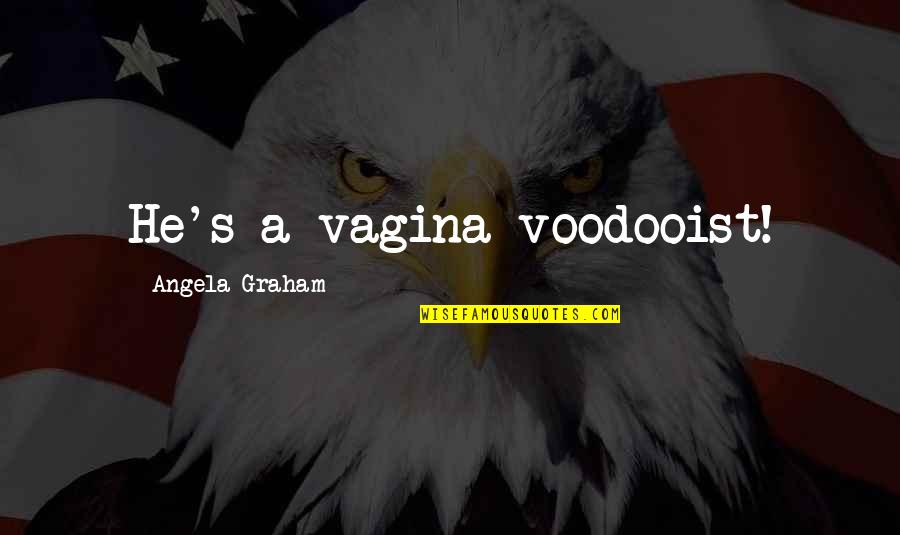 Cute Saturday Quotes By Angela Graham: He's a vagina voodooist!