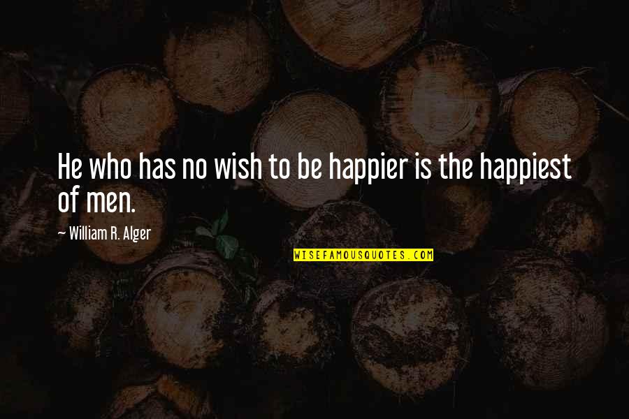 Cute Secret Admirer Quotes By William R. Alger: He who has no wish to be happier Cute Secret Admirer Quotes By William R. Alger: He who has no wish to be happier