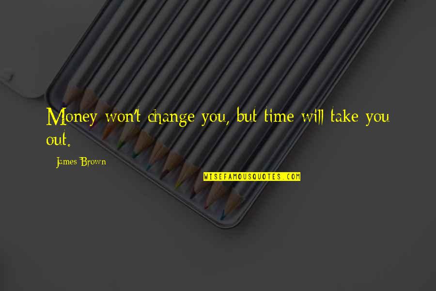 Cute See You Soon Quotes By James Brown: Money won't change you, but time will take