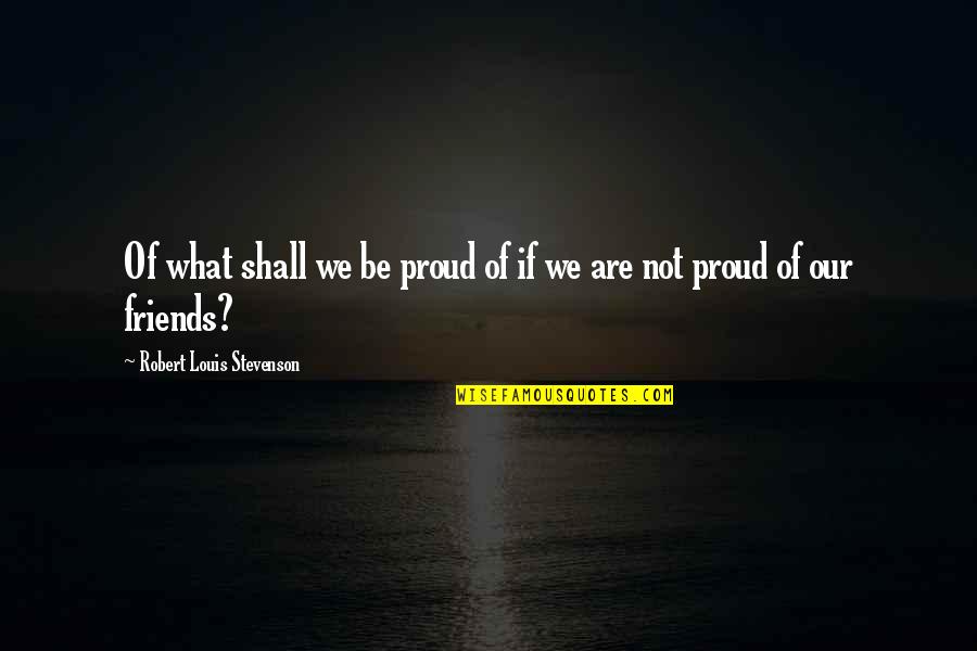 Cute See You Soon Quotes By Robert Louis Stevenson: Of what shall we be proud of if