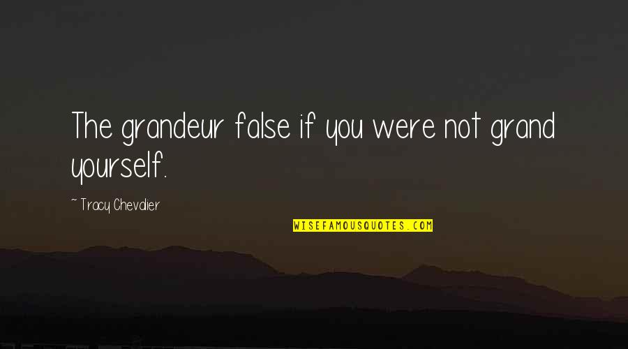 Cute Selfie Quotes By Tracy Chevalier: The grandeur false if you were not grand