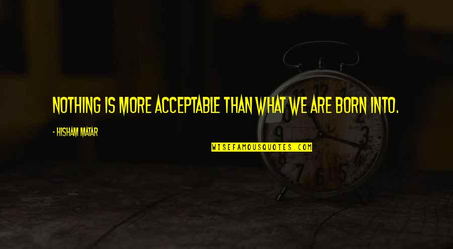 Cute Short Art Quotes By Hisham Matar: Nothing is more acceptable than what we are