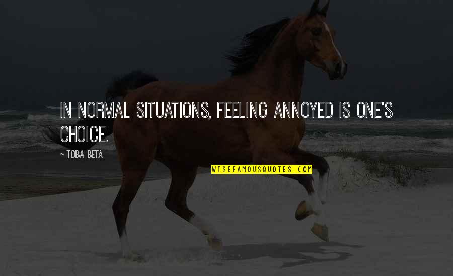 Cute Short Art Quotes By Toba Beta: In normal situations, feeling annoyed is one's choice.