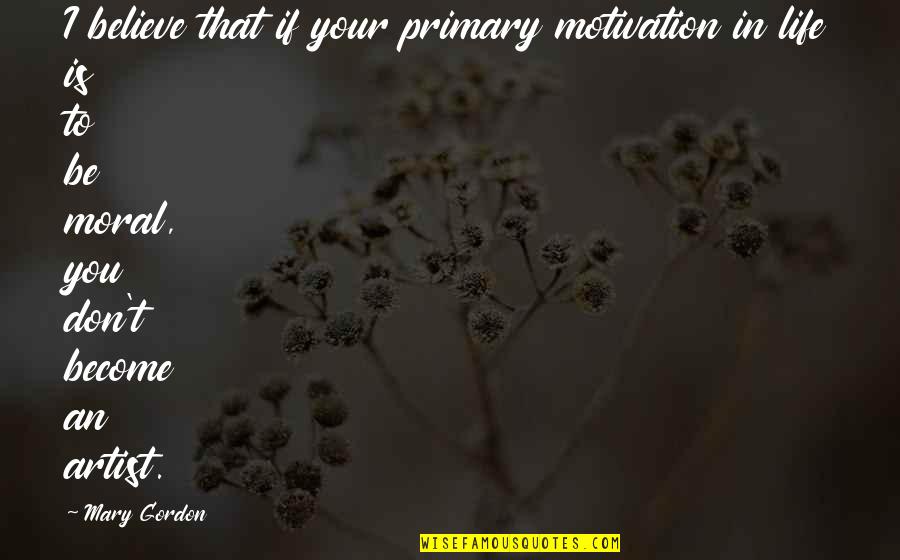 Cute Short Inspirational Love Quotes By Mary Gordon: I believe that if your primary motivation in