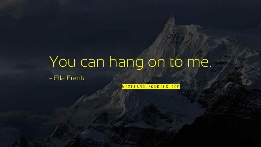 Cute Short Song Quotes By Ella Frank: You can hang on to me.