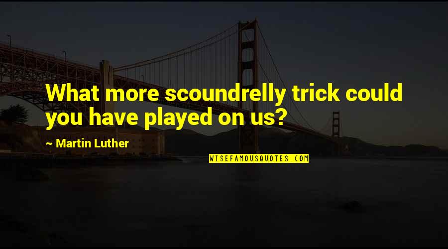 Cute Shy Love Quotes By Martin Luther: What more scoundrelly trick could you have played