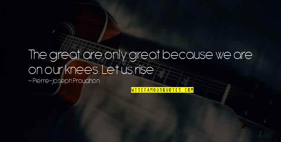 Cute Simple Quotes By Pierre-Joseph Proudhon: The great are only great because we are Cute Simple Quotes By Pierre-Joseph Proudhon: The great are only great because we are