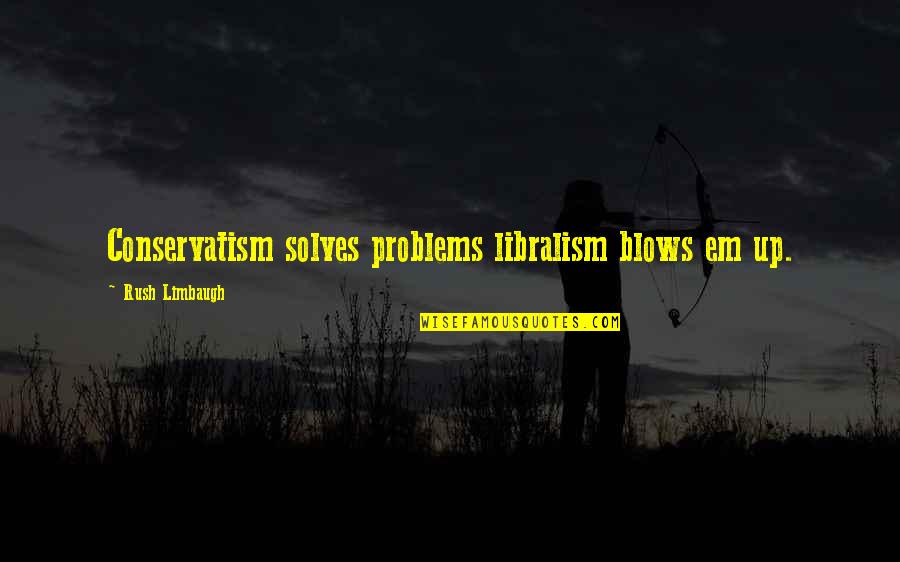 Cute Smiling Quotes By Rush Limbaugh: Conservatism solves problems libralism blows em up.