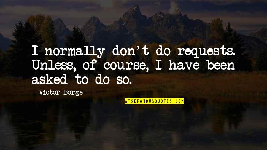 Cute Snicker Quotes By Victor Borge: I normally don't do requests. Unless, of course,