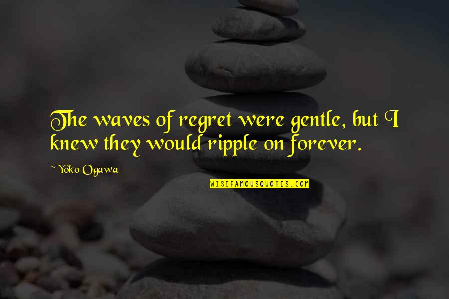 Cute Snicker Quotes By Yoko Ogawa: The waves of regret were gentle, but I