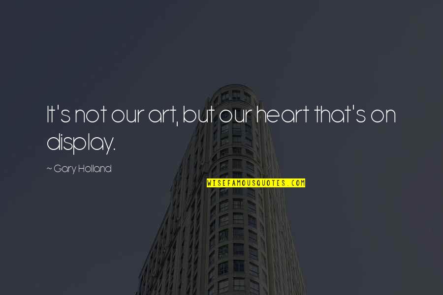 Cute Softball Team Quotes By Gary Holland: It's not our art, but our heart that's