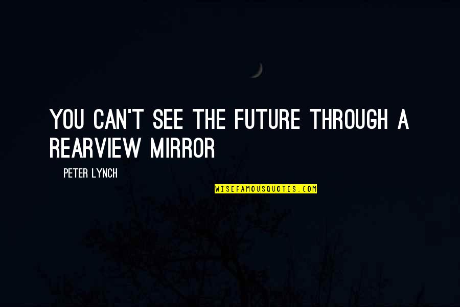 Cute Staring Quotes By Peter Lynch: You can't see the future through a rearview