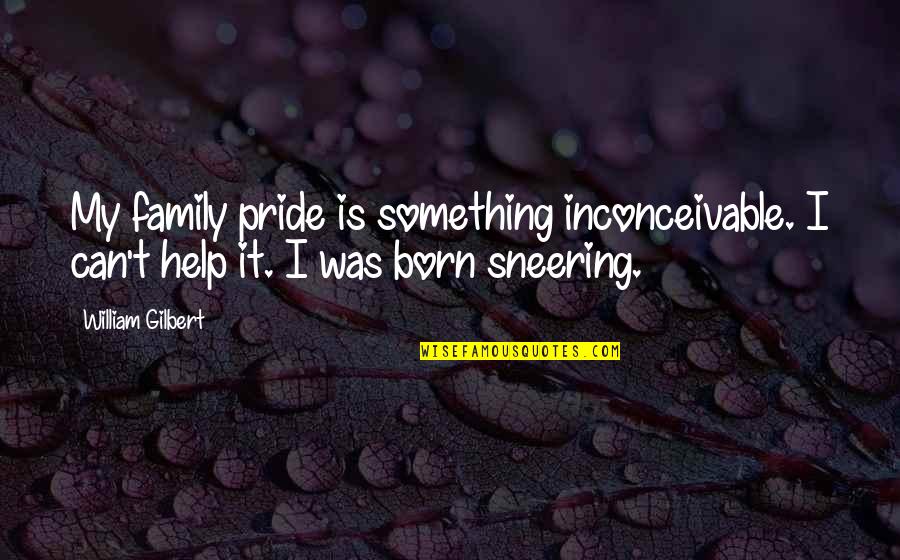 Cute Summer Song Quotes By William Gilbert: My family pride is something inconceivable. I can't