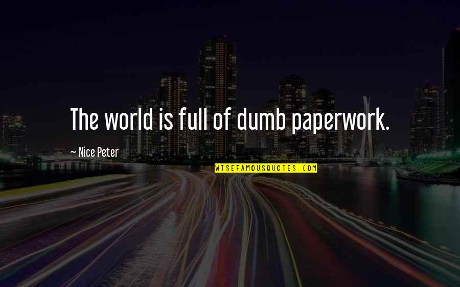 Cute Sws Quotes By Nice Peter: The world is full of dumb paperwork. Cute Sws Quotes By Nice Peter: The world is full of dumb paperwork.