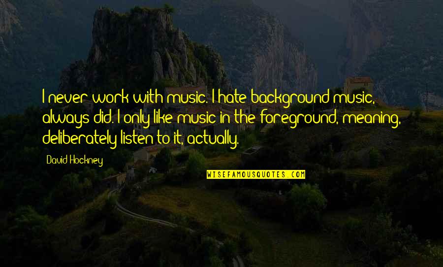 Cute Tank Quotes By David Hockney: I never work with music. I hate background