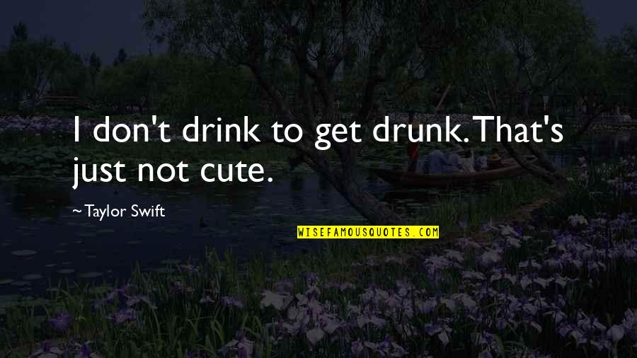 Cute Taylor Swift Quotes By Taylor Swift: I don't drink to get drunk. That's just