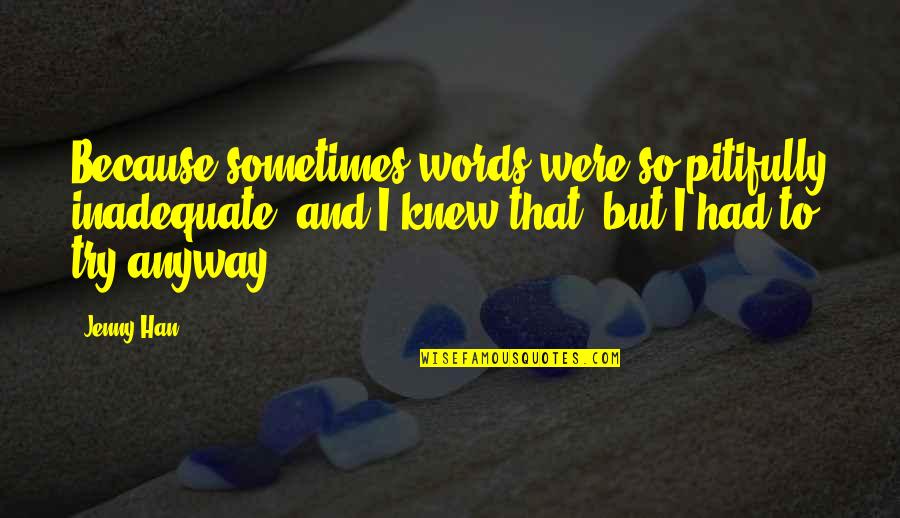 Cute Te Quiero Quotes By Jenny Han: Because sometimes words were so pitifully inadequate, and Cute Te Quiero Quotes By Jenny Han: Because sometimes words were so pitifully inadequate, and
