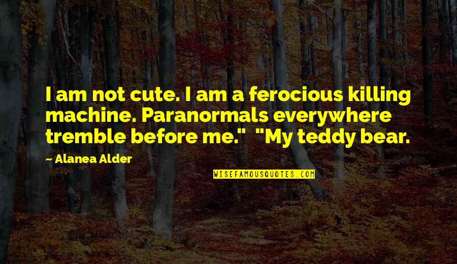 Cute Teddy Bear Quotes By Alanea Alder: I am not cute. I am a ferocious