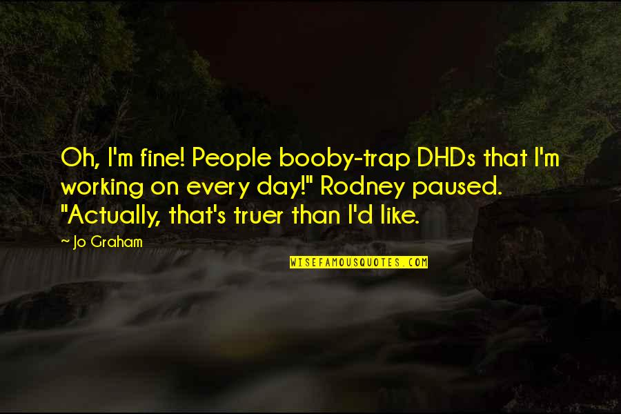 Cute Teeth Quotes By Jo Graham: Oh, I'm fine! People booby-trap DHDs that I'm