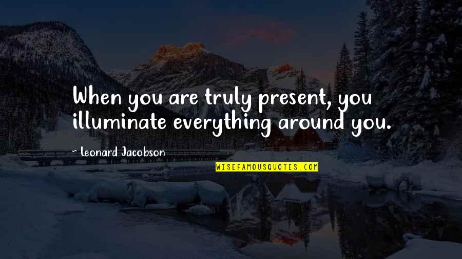 Cute Thinking Of Her Quotes By Leonard Jacobson: When you are truly present, you illuminate everything