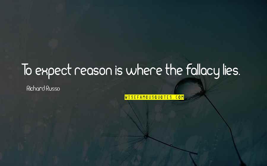 Cute Thinking Of Her Quotes By Richard Russo: To expect reason is where the fallacy lies.