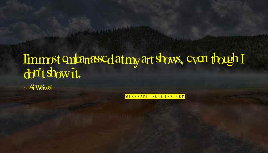 Cute Thunderstorms Quotes By Ai Weiwei: I'm most embarrassed at my art shows, even