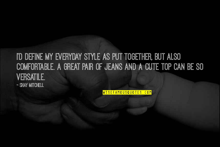 Cute Together Quotes By Shay Mitchell: I'd define my everyday style as put together,
