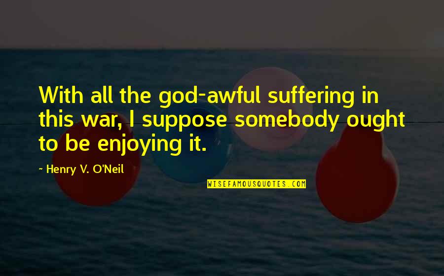 Cute Tool Quotes By Henry V. O'Neil: With all the god-awful suffering in this war,