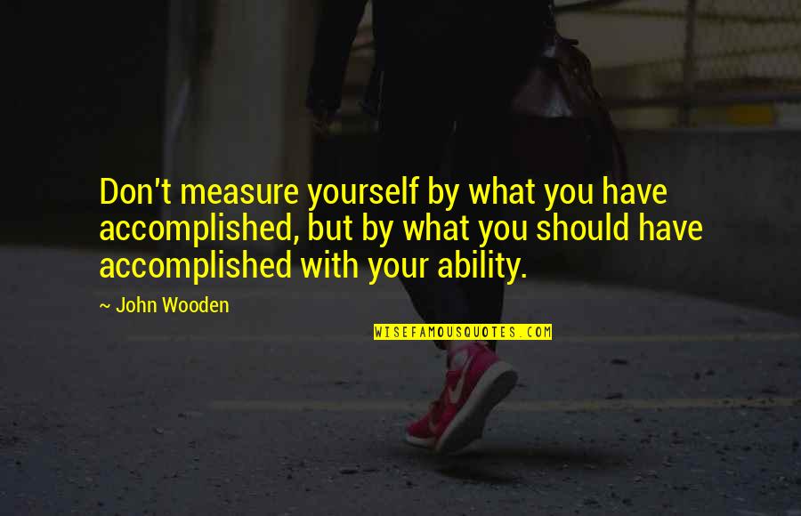 Cute Trash Can Quotes By John Wooden: Don't measure yourself by what you have accomplished,