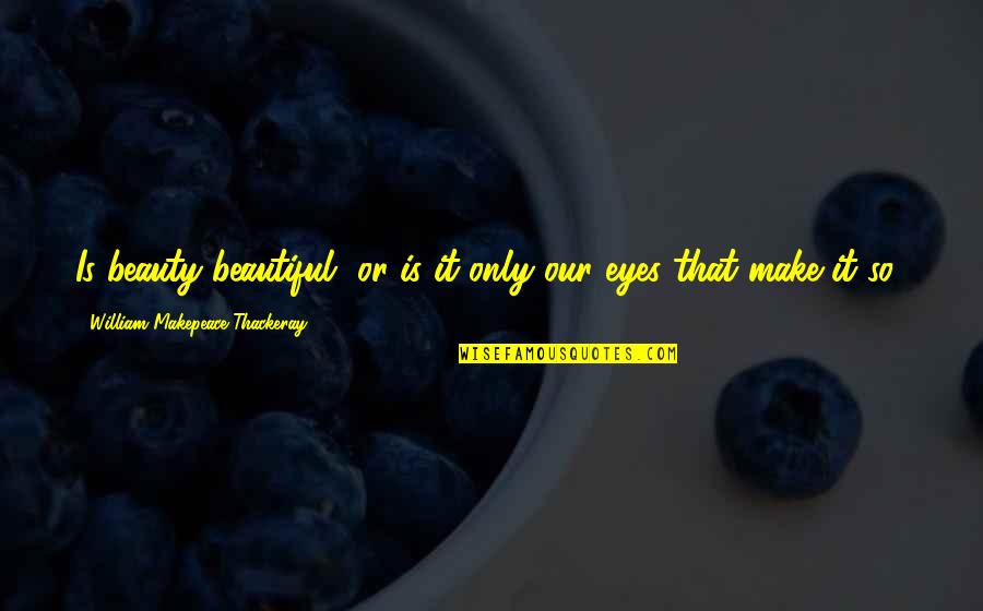 Cute Ways To Hang Up Quotes By William Makepeace Thackeray: Is beauty beautiful, or is it only our