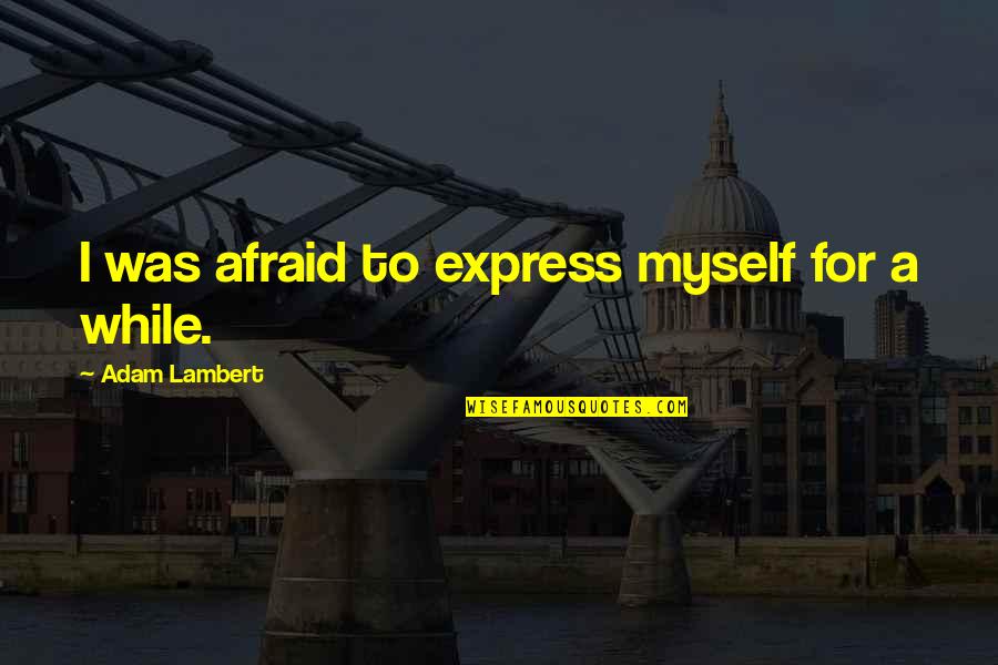 Cute Weird Quotes By Adam Lambert: I was afraid to express myself for a Cute Weird Quotes By Adam Lambert: I was afraid to express myself for a