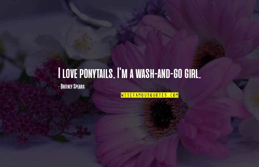 Cute Wifey Quotes By Britney Spears: I love ponytails. I'm a wash-and-go girl.