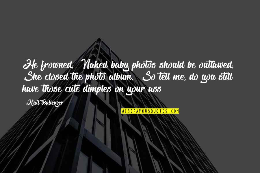 Cute Witches Quotes By Kait Ballenger: He frowned. "Naked baby photos should be outlawed."