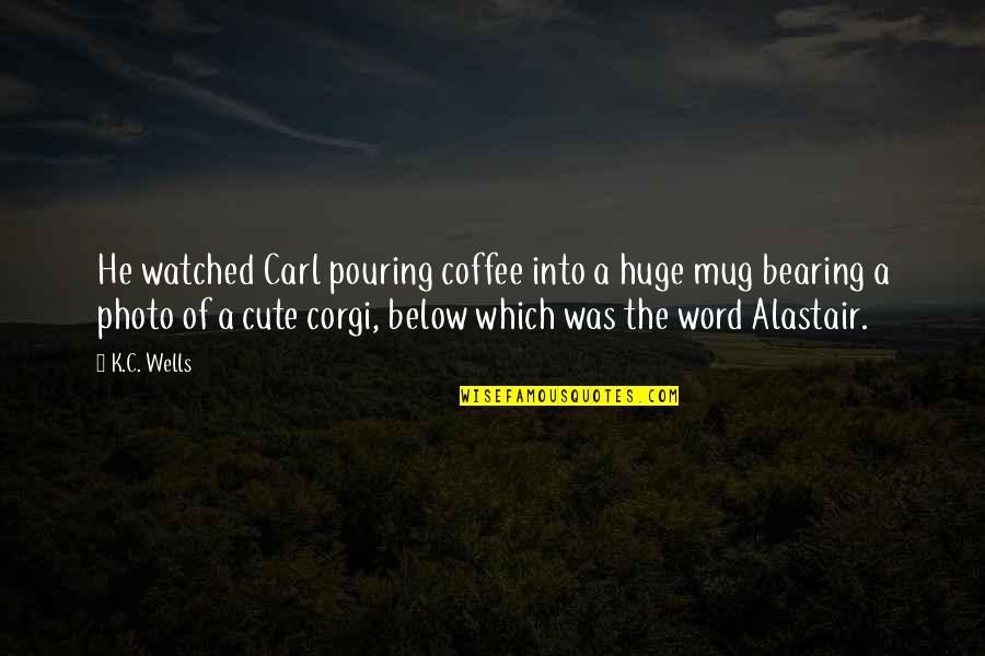 Cute Word Quotes By K.C. Wells: He watched Carl pouring coffee into a huge
