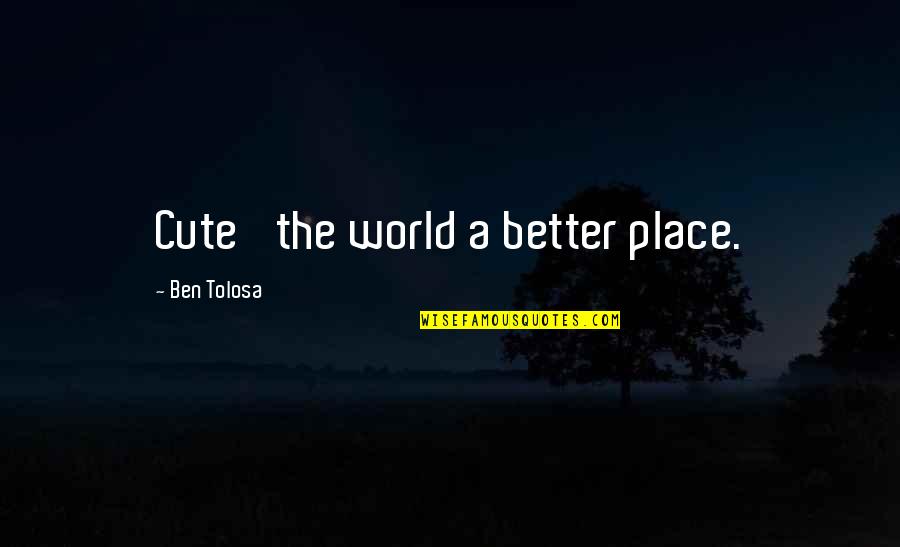 Cute You Are My World Quotes By Ben Tolosa: Cute' the world a better place.