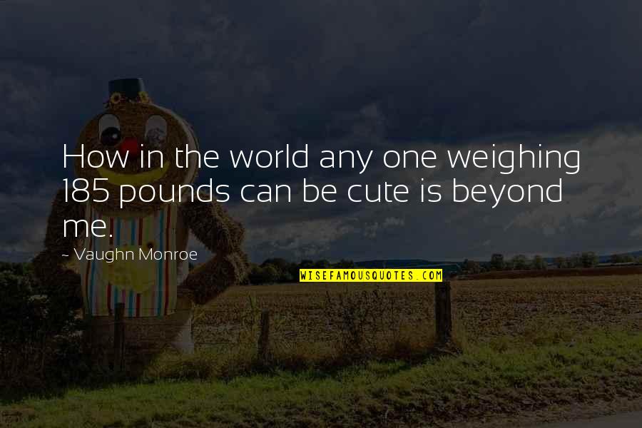 Cute You Are My World Quotes By Vaughn Monroe: How in the world any one weighing 185