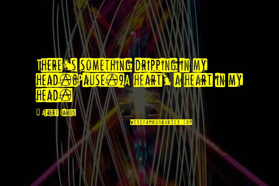 Cute You Mean So Much To Me Quotes By Albert Camus: There's something dripping in my head.(Pause.)A heart, a