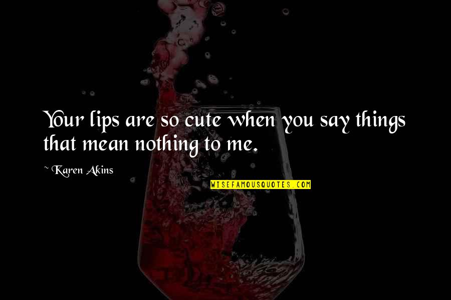 Cute You Mean So Much To Me Quotes By Karen Akins: Your lips are so cute when you say
