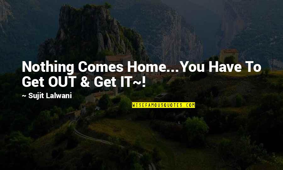 Cute Young Mother Quotes By Sujit Lalwani: Nothing Comes Home...You Have To Get OUT &
